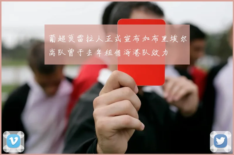 葡超莫雷拉人正式宣布加布里埃尔离队曾于去年租借海港队效力