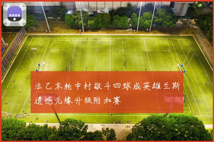 法乙末轮中村敬斗四球成英雄兰斯遗憾无缘升级附加赛