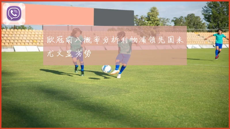 欧冠前八概率分析利物浦领先国米尤文显劣势