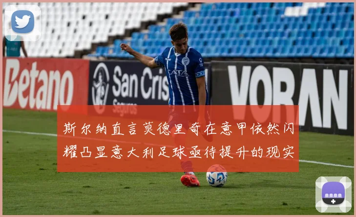 斯尔纳直言莫德里奇在意甲依然闪耀凸显意大利足球亟待提升的现实问题