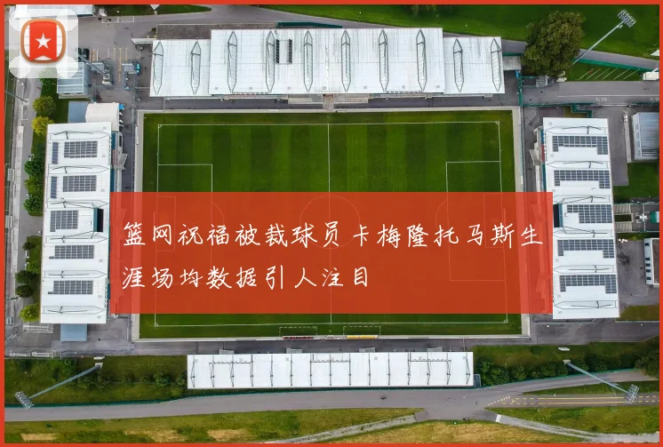 篮网祝福被裁球员卡梅隆托马斯生涯场均数据引人注目