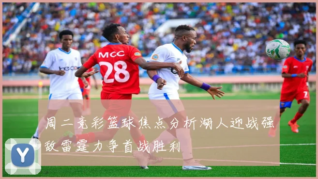 周二竞彩篮球焦点分析湖人迎战强敌雷霆力争首战胜利