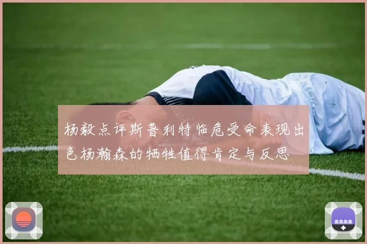 杨毅点评斯普利特临危受命表现出色杨瀚森的牺牲值得肯定与反思