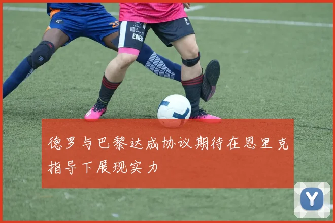 德罗与巴黎达成协议期待在恩里克指导下展现实力