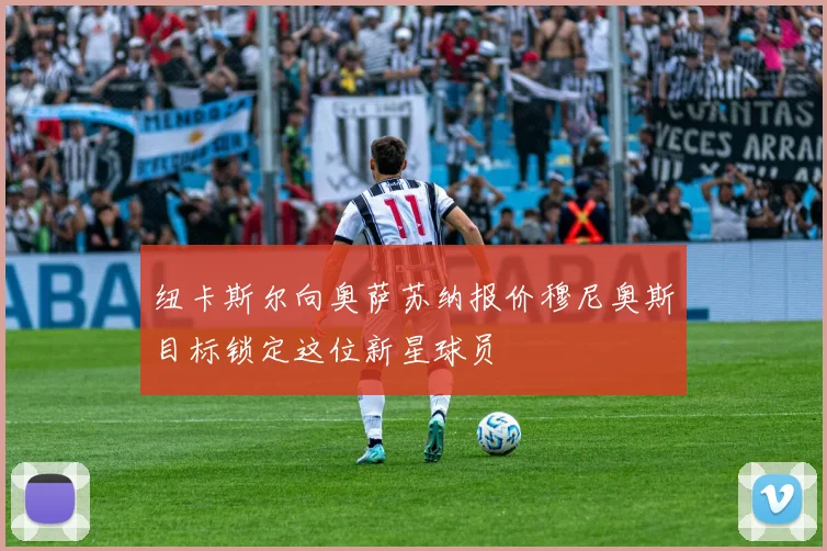 纽卡斯尔向奥萨苏纳报价穆尼奥斯目标锁定这位新星球员