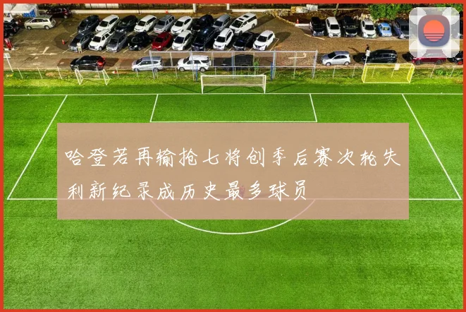 哈登若再输抢七将创季后赛次轮失利新纪录成历史最多球员