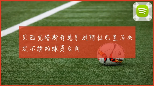 贝西克塔斯有意引进阿拉巴皇马决定不续约球员合同