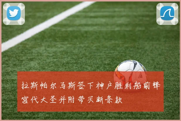 拉斯帕尔马斯签下神户胜利船前锋宫代大圣并附带买断条款