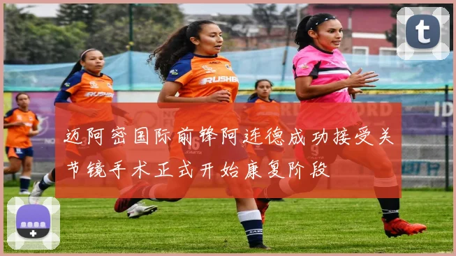 迈阿密国际前锋阿连德成功接受关节镜手术正式开始康复阶段